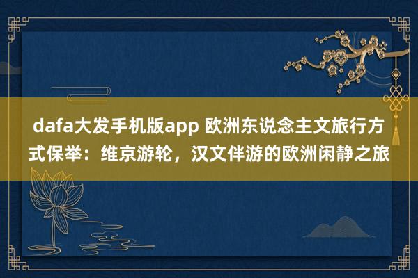 dafa大发手机版app 欧洲东说念主文旅行方式保举：维京游轮，汉文伴游的欧洲闲静之旅