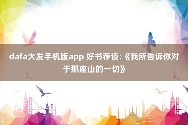 dafa大发手机版app 好书荐读:《我所告诉你对于那座山的一切》
