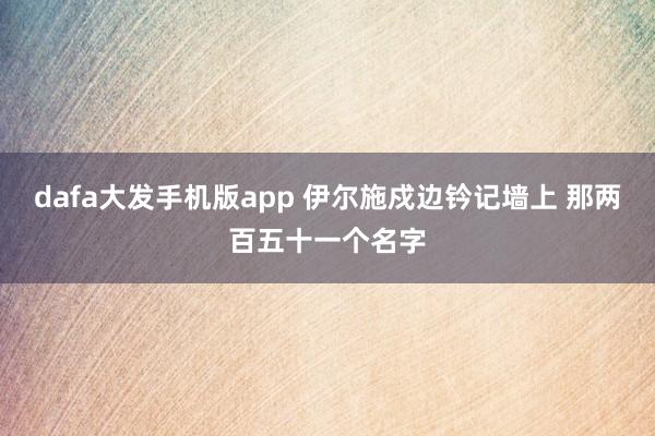 dafa大发手机版app 伊尔施戍边钤记墙上 那两百五十一个名字