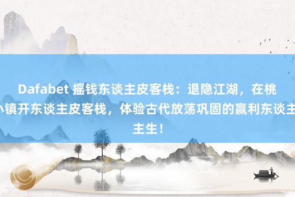 Dafabet 摇钱东谈主皮客栈：退隐江湖，在桃园小镇开东谈主皮客栈，体验古代放荡巩固的赢利东谈主生！