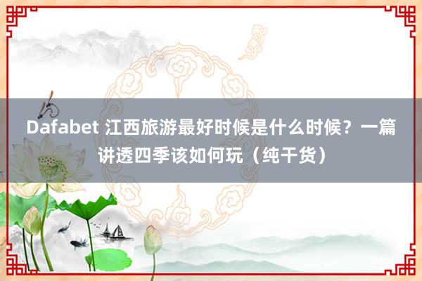 Dafabet 江西旅游最好时候是什么时候？一篇讲透四季该如何玩（纯干货）