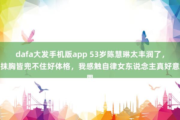 dafa大发手机版app 53岁陈慧琳太丰润了，穿抹胸皆兜不住好体格，我感触自律女东说念主真好意思