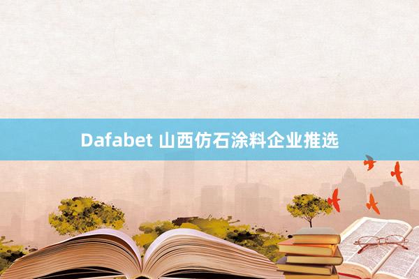 Dafabet 山西仿石涂料企业推选