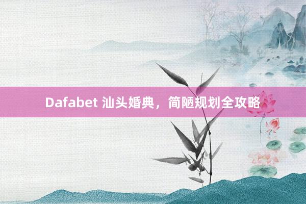 Dafabet 汕头婚典，简陋规划全攻略