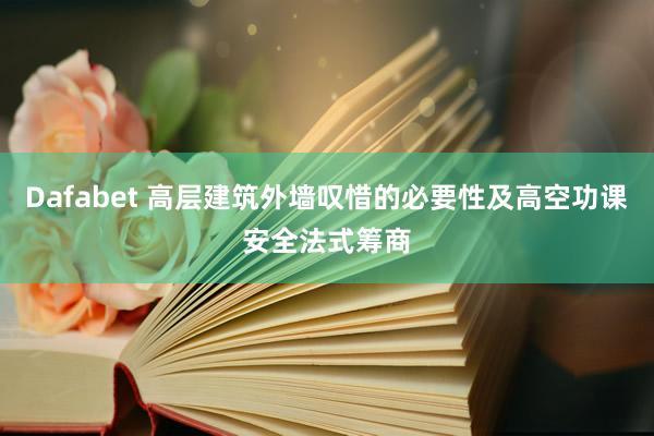 Dafabet 高层建筑外墙叹惜的必要性及高空功课安全法式筹商