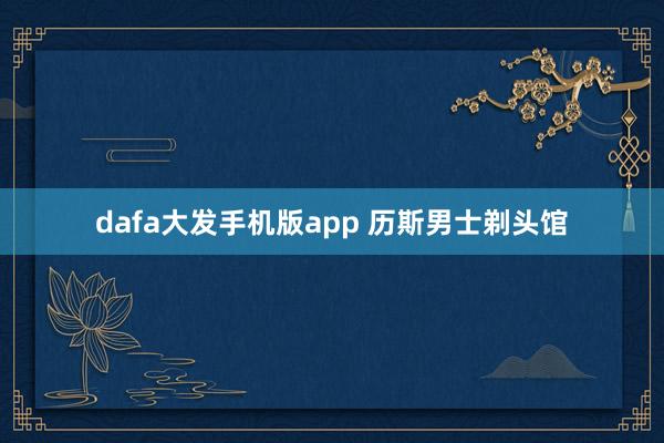 dafa大发手机版app 历斯男士剃头馆