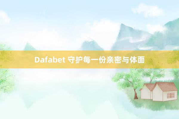 Dafabet 守护每一份亲密与体面