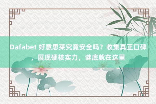 Dafabet 好意思莱究竟安全吗？收集真正口碑，展现硬核实力，谜底就在这里