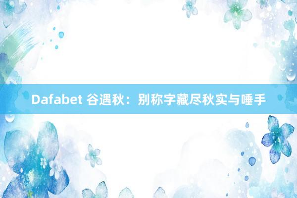Dafabet 谷遇秋：别称字藏尽秋实与唾手
