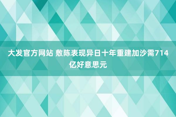 大发官方网站 敷陈表现异日十年重建加沙需714亿好意思元