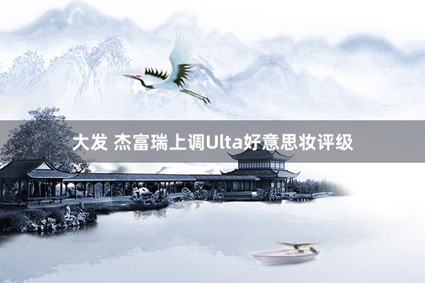 大发 杰富瑞上调Ulta好意思妆评级