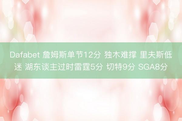Dafabet 詹姆斯单节12分 独木难撑 里夫斯低迷 湖东谈主过时雷霆5分 切特9分 SGA8分