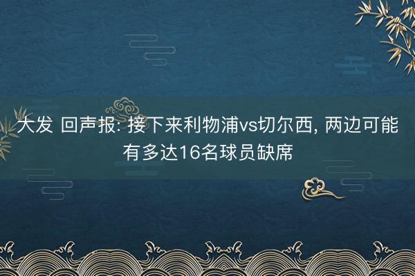大发 回声报: 接下来利物浦vs切尔西， 两边可能有多达16名球员缺席