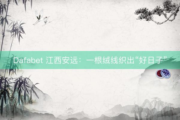 Dafabet 江西安远：一根绒线织出“好日子”