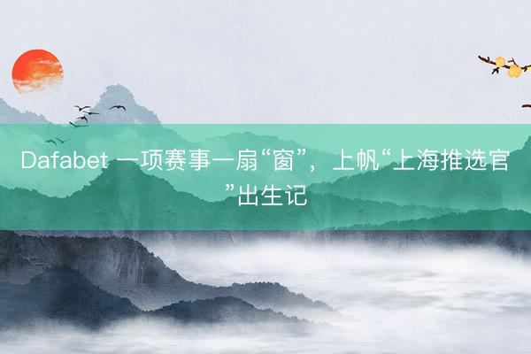 Dafabet 一项赛事一扇“窗”，上帆“上海推选官”出生记