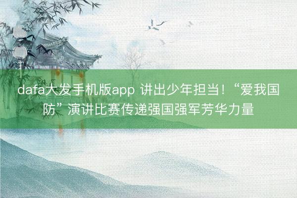 dafa大发手机版app 讲出少年担当！“爱我国防” 演讲比赛传递强国强军芳华力量