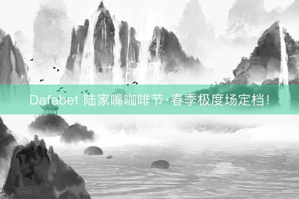 Dafabet 陆家嘴咖啡节·春季极度场定档！