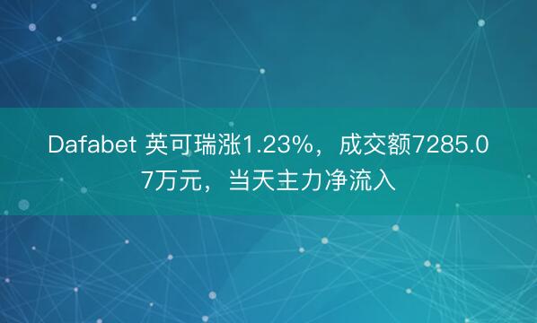 Dafabet 英可瑞涨1.23%，成交额7285.07万元，当天主力净流入